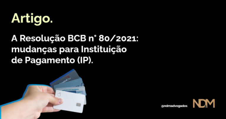 A Resolução BCB n° 80/2021: mudanças para Instituição de Pagamento (IP)