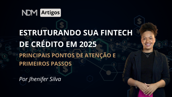 Estruturando sua Fintech de crédito em 2025: principais pontos de atenção e primeiros passos