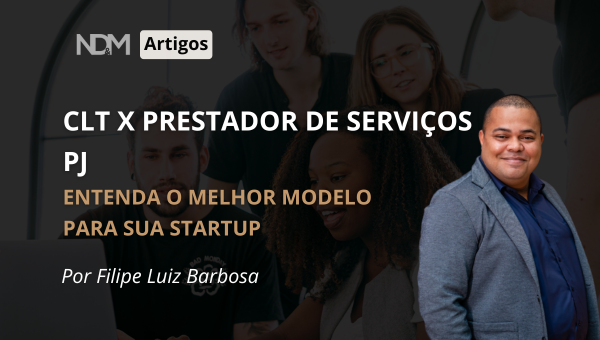 CLT x Prestador de Serviços PJ: Entenda o Melhor Modelo para sua Startup