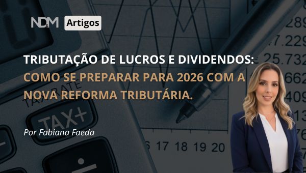 Tributação de Lucros e Dividendos: Como se preparar para 2026 com a nova Reforma Tributária.