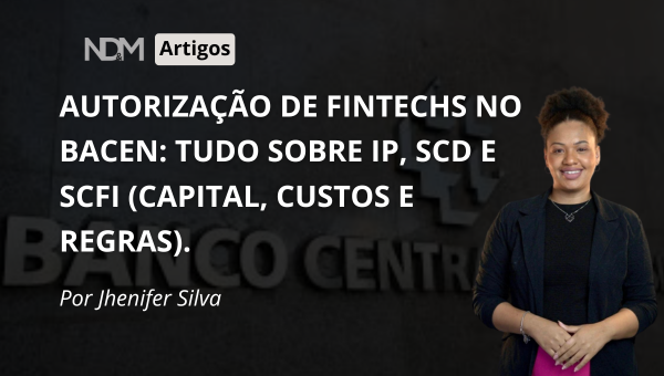 Autorização de Fintechs no Bacen: Tudo sobre IP, SCD e SCFI (Capital, Custos e Regras).