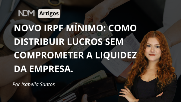 Novo IRPF mínimo: como distribuir lucros sem comprometer a liquidez da empresa.