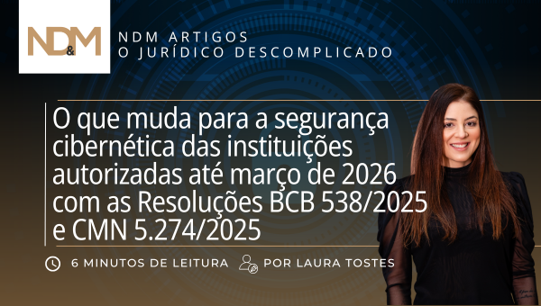 Resoluções BCB 538/2025 e CMN 5.274/2025: o que muda na segurança cibernética das instituições autorizadas até março de 2026