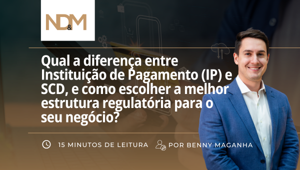 Qual a diferença entre Instituição de Pagamento (IP) e SCD, e como escolher a melhor estrutura regulatória para o seu negócio?
